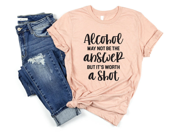 Alcohol may not be the answer but its worth a shot tshirt, sassy shirt, sassy tshirt, funny tshirt, funny attitude shirt, sassy quote shirt - little crafty souls