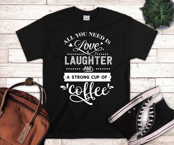 All You Need Is Love Laughter And A Strong Cup Of Coffee Tshirt - little crafty souls