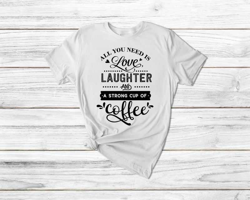 All You Need Is Love Laughter And A Strong Cup Of Coffee Tshirt - little crafty souls