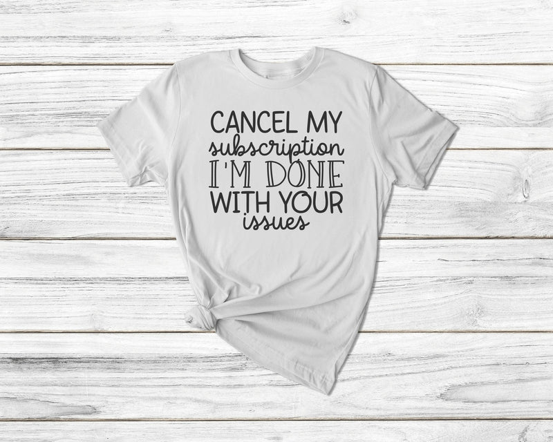 Cancel My Subscription I'M Done With Your Issues Tshirt - little crafty souls