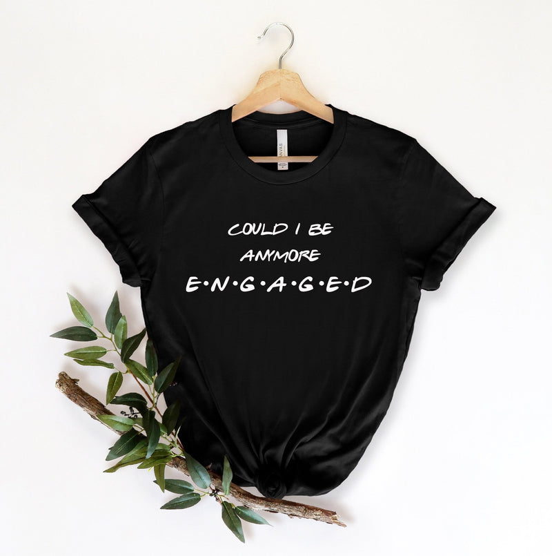 Could I be any more engaged tshirt, friends engagement shirt, engagement announcement tshirt, the one where I got engaged, bridal party - little crafty souls