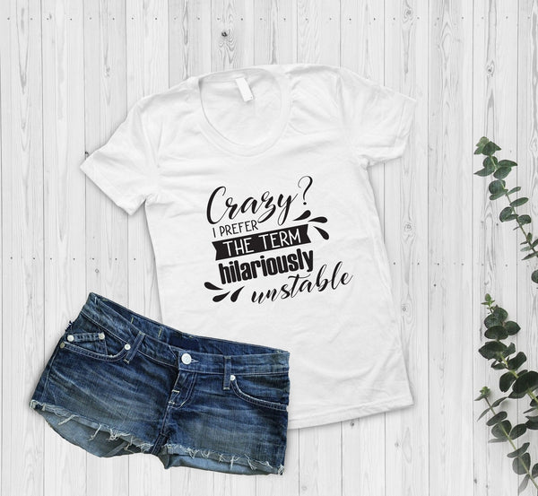 Crazy? I Prefer The Term Hilariously Unstable T-Shirt - little crafty souls