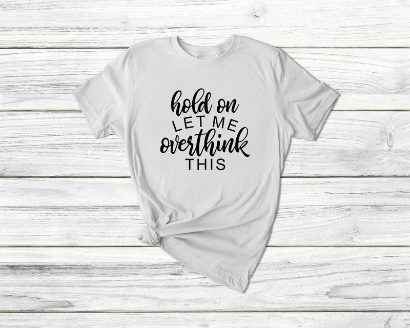 Hold On Let Me Overthink This Tshirt - little crafty souls