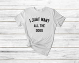 I Just Want All The Dogs Tshirt - little crafty souls