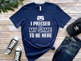 I Paused My Game To Be Here Tshirt - little crafty souls