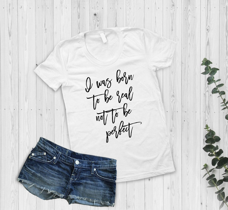 I Was Born To Be Real Not To Be Perfect T-Shirt - little crafty souls