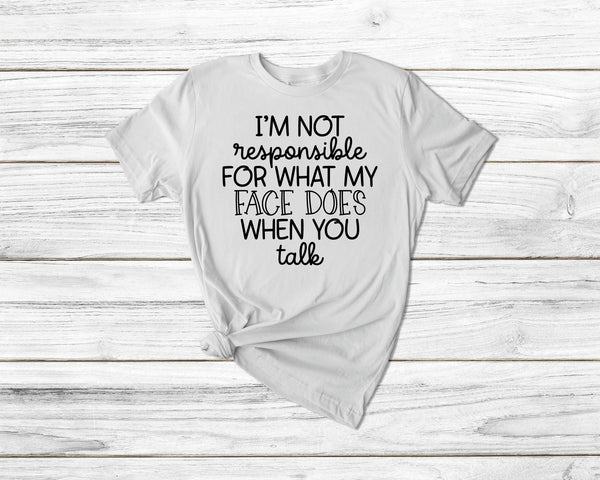 I'M Not Responsible For What My Face Does When You Talk Tshirt - little crafty souls