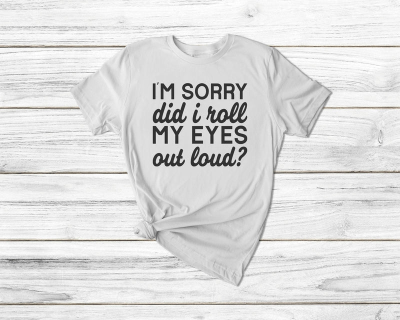 I'M Sorry Did I Roll My Eyes Out Loud Tshirt - little crafty souls