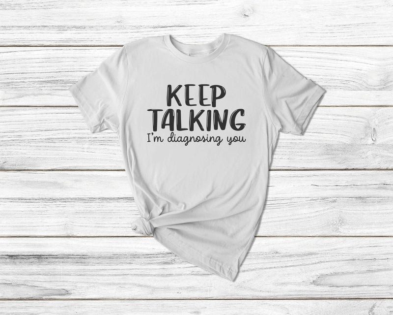 Keep Talking Im Diagnosing You Tshirt - little crafty souls