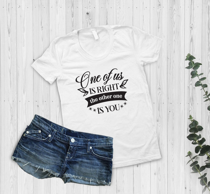 One Of Us Is Right The Other One Is You Tshirt - little crafty souls